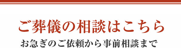 ご葬儀の相談はこちら お急ぎのご依頼から事前相談まで