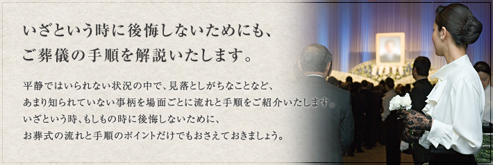 いざという時に公開しないためにも、 ご葬儀の手順を解説いたします。