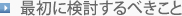 最初に検討するべきこと