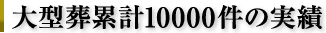 大型葬累計10000件の実績