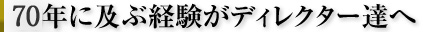 60年に及ぶ経験がディレクター達へ