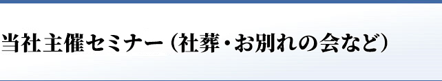 当社主催セミナー（社葬・お別れの会など）